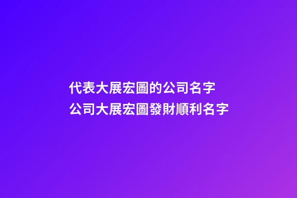 代表大展宏圖的公司名字 公司大展宏圖發財順利名字-第1張-公司起名-玄機派